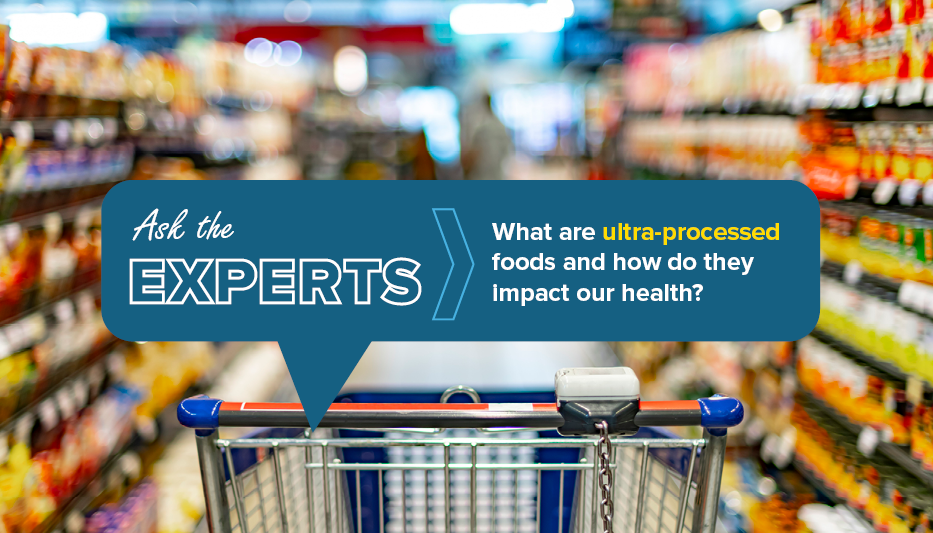 Ask the Experts what are ultra-processed foods and how to they impact our health?