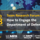 Team Research Forum How to Engage the Department of Defense February 28 from 10:30 to 11:30 am