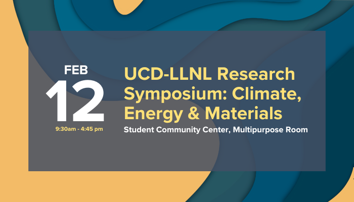 February 12th: UCD – Lawrence Livermore Laboratory Research Symposium: Climate, Energy & Materials