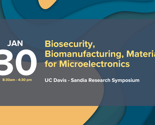 January 30th: UCD-Sandia: Biosecurity, Biomanufacturing, Materials for Microelectronics